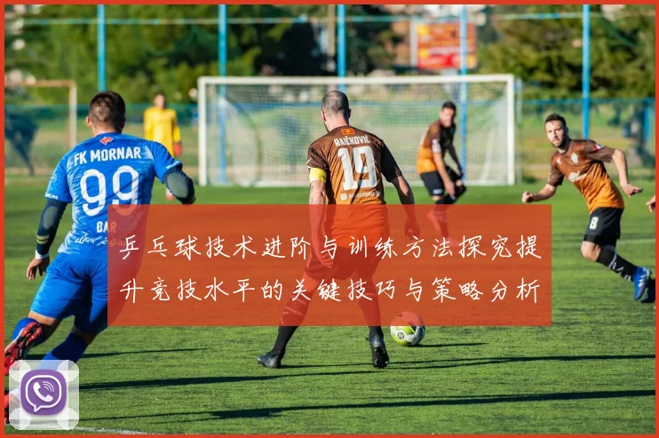 乒乓球技术进阶与训练方法探究提升竞技水平的关键技巧与策略分析