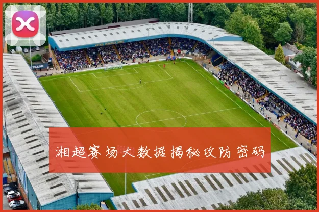 湘超赛场大数据揭秘攻防密码