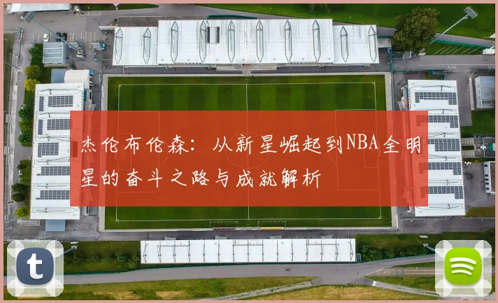 杰伦布伦森：从新星崛起到NBA全明星的奋斗之路与成就解析