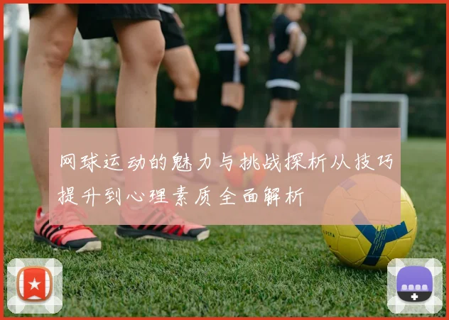 网球运动的魅力与挑战探析从技巧提升到心理素质全面解析