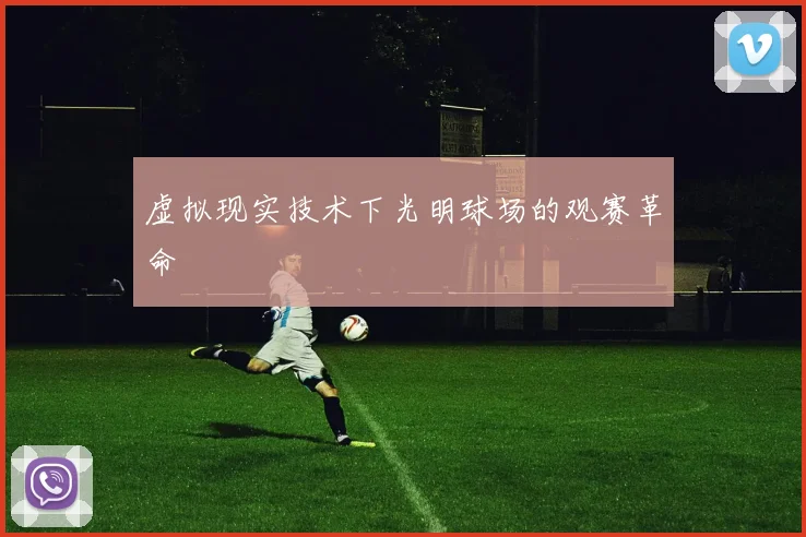 虚拟现实技术下光明球场的观赛革命
