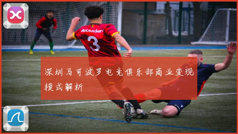 深圳马可波罗电竞俱乐部商业变现模式解析