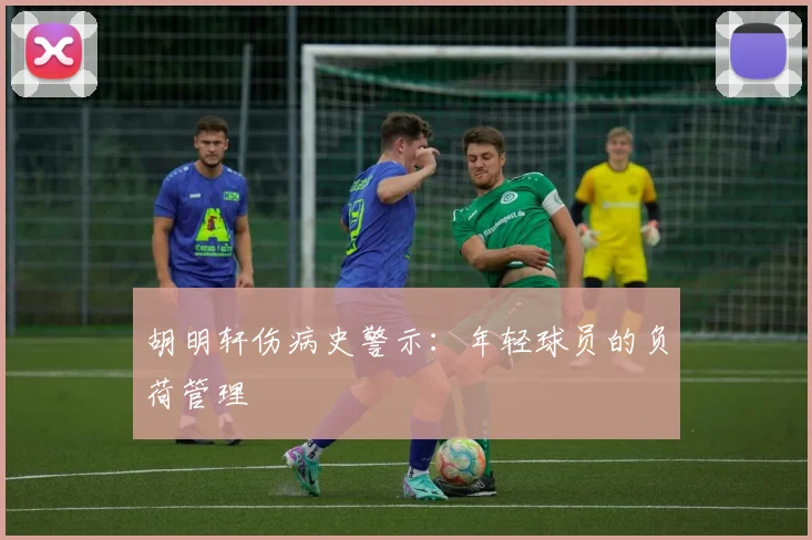 胡明轩伤病史警示：年轻球员的负荷管理
