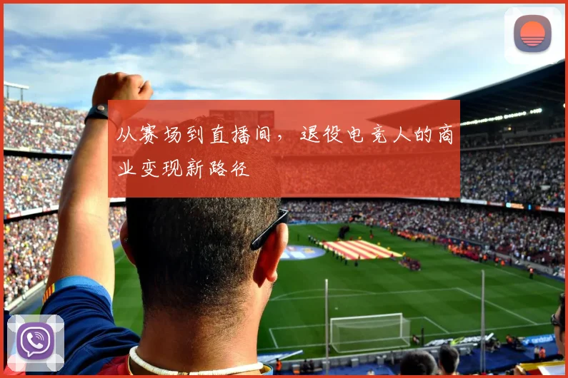 从赛场到直播间，退役电竞人的商业变现新路径