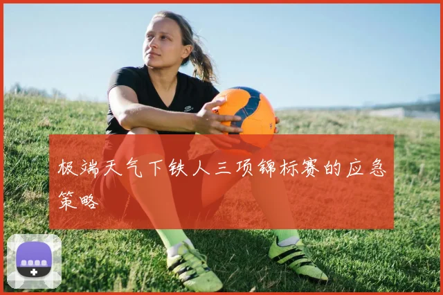 极端天气下铁人三项锦标赛的应急策略