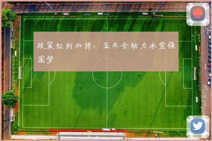 政策红利加持，亚冬会助力冰雪强国梦