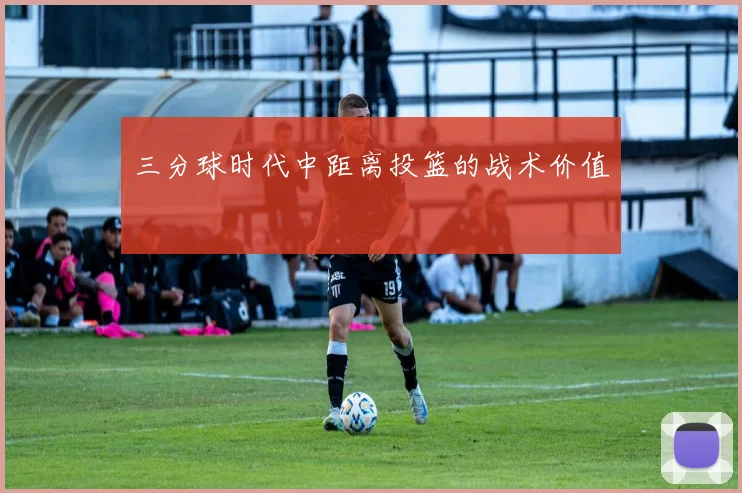 三分球时代中距离投篮的战术价值