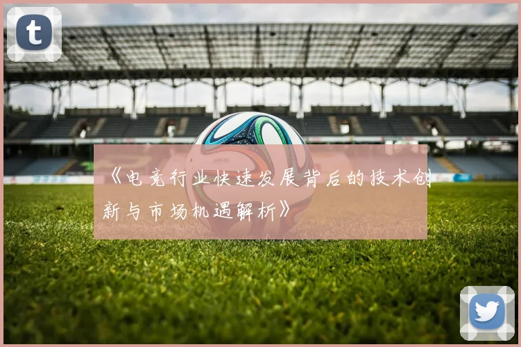 《电竞行业快速发展背后的技术创新与市场机遇解析》