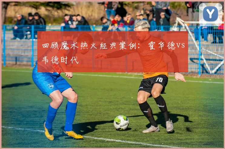 回顾魔术热火经典案例：霍华德vs韦德时代