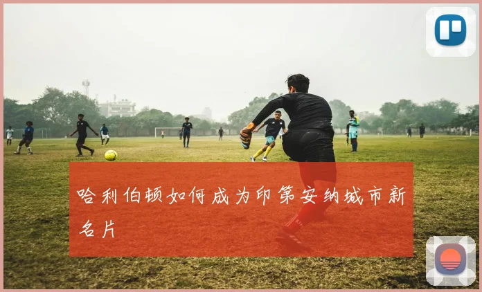 哈利伯顿如何成为印第安纳城市新名片