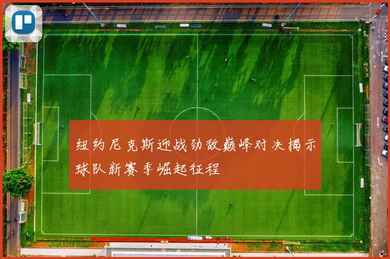 纽约尼克斯迎战劲敌巅峰对决揭示球队新赛季崛起征程