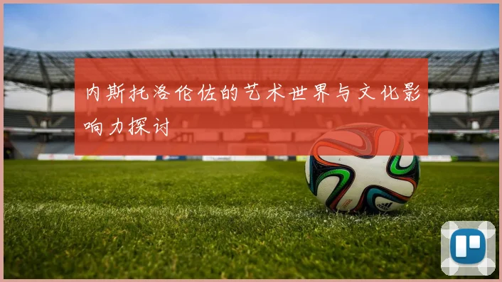 内斯托洛伦佐的艺术世界与文化影响力探讨