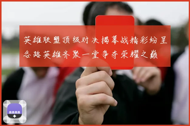 英雄联盟顶级对决揭幕战精彩纷呈各路英雄齐聚一堂争夺荣耀之巅