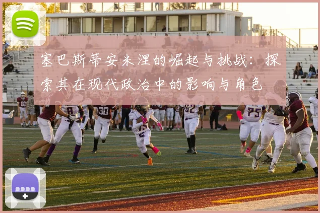 塞巴斯蒂安米涅的崛起与挑战：探索其在现代政治中的影响与角色